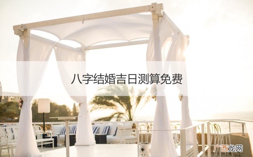 免费八字测结婚吉日测算 八字结婚吉日测算免费