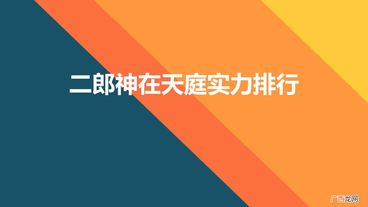 西游记二郎神的战力在哪个档次 二郎神在天庭实力排行