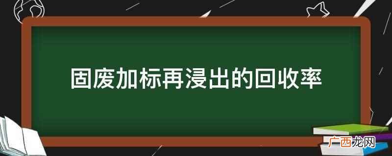 加标回收率计算结果不受加标体积影响的情况 固废加标再浸出的回收率