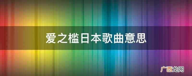 爱之槛歌词中文翻译:你知道爱情意味着什么吗 爱之槛日本歌曲意思
