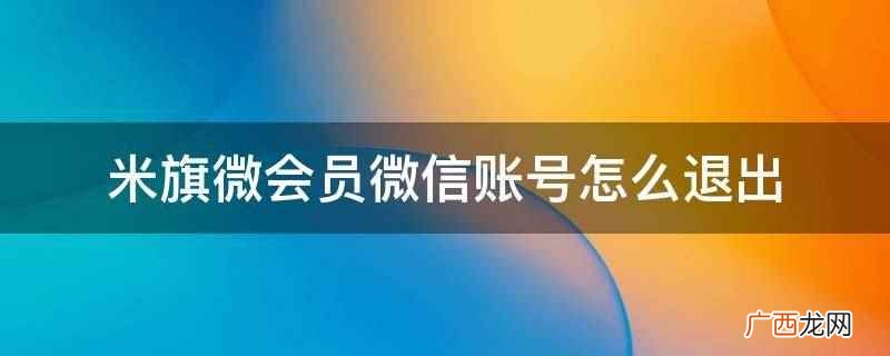 米旗微会员微信账号退出方法 米旗微会员微信账号怎么退出