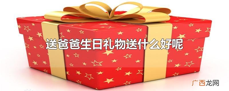 送爸爸生日礼物送什么好呢