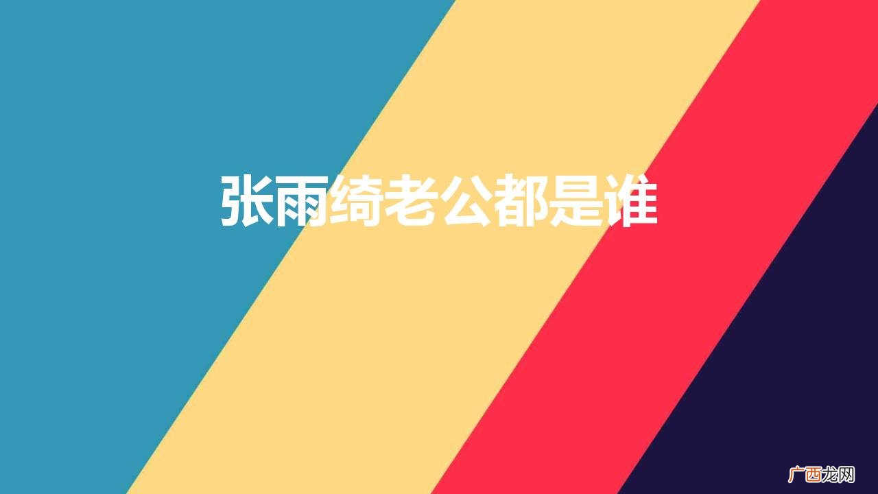 张雨绮演绎事业的发展与感情经历 张雨绮老公都是谁