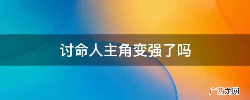 讨命人主角变强了,具体在第128章有介绍,这本书的主角为董浩 讨命人主角变强了吗