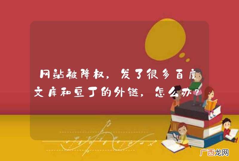 网站被降权，发了很多百度文库和豆丁的外链，怎么办？