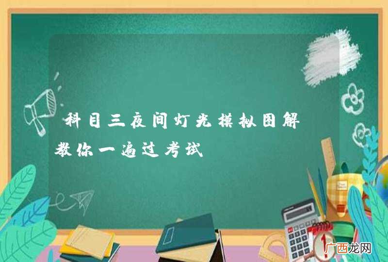 科目三夜间灯光模拟图解，教你一遍过考试！