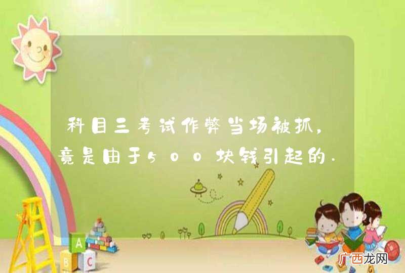 科目三考试作弊当场被抓，竟是由于500块钱引起的...