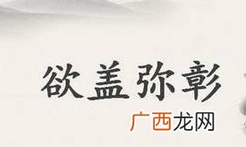 欲盖弥彰是什么意思,“欲盖弥彰”和“此地无银三百两”是不是一个意思?