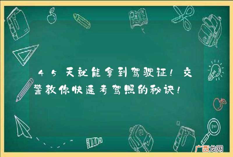 45天就能拿到驾驶证！交警教你快速考驾照的秘诀！