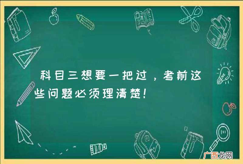科目三想要一把过，考前这些问题必须理清楚！