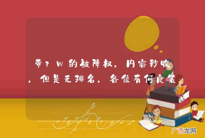 带3W的被降权，内容秒收，但是无排名，各位有何良策？
