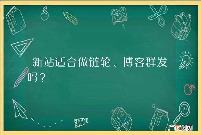 新站适合做链轮、博客群发吗？
