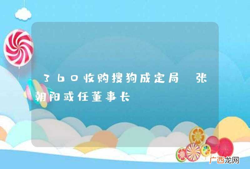 360收购搜狗成定局 张朝阳或任董事长