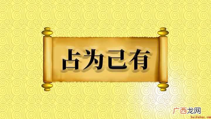 成语是【占为己有】;意思是将不是自己的东西占为自己所有,出自 占为己有怎么理解