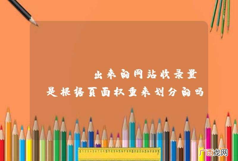site出来的网站收录量，是根据页面权重来划分的吗