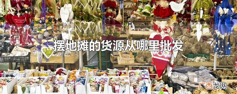 摆地摊的货源从哪里批发