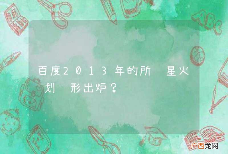 百度2013年的所谓星火计划雏形出炉？