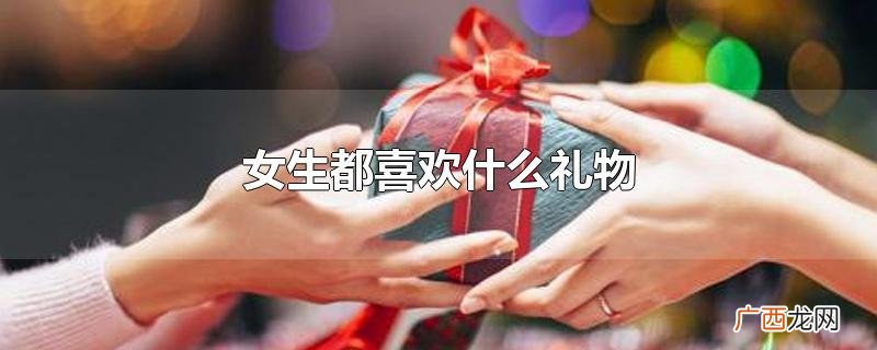 女生都喜欢什么礼物