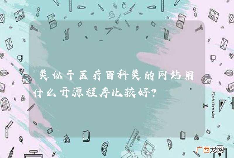 类似于医疗百科类的网站用什么开源程序比较好?