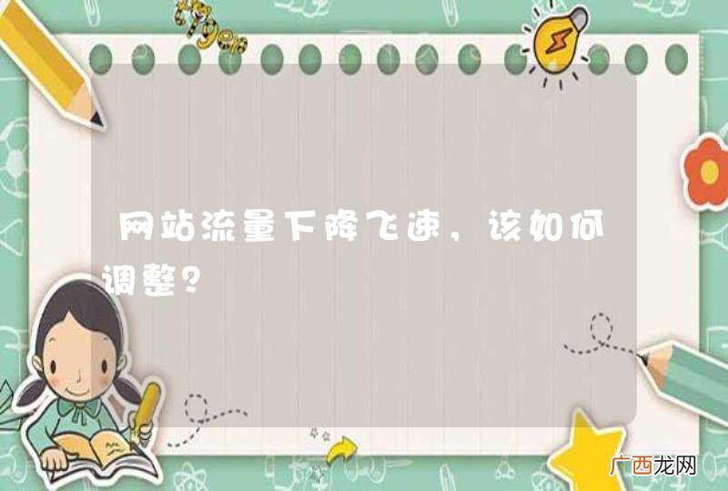 网站流量下降飞速，该如何调整？
