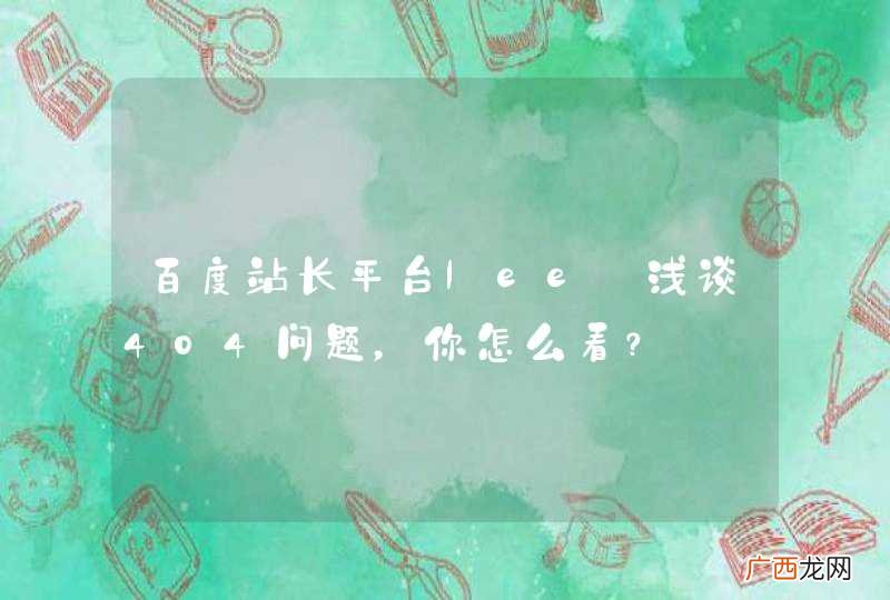 百度站长平台lee:浅谈404问题，你怎么看？