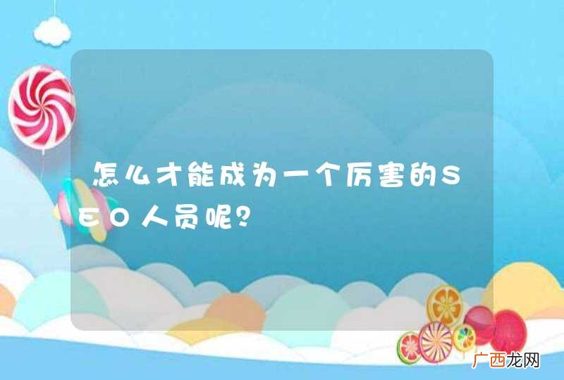 怎么才能成为一个厉害的SEO人员呢？