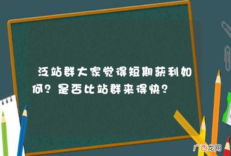泛站群大家觉得短期获利如何？是否比站群来得快？