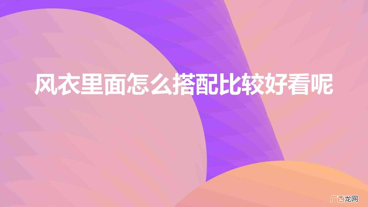 适合搭配风衣的内搭推荐 风衣里面怎么搭配比较好看呢