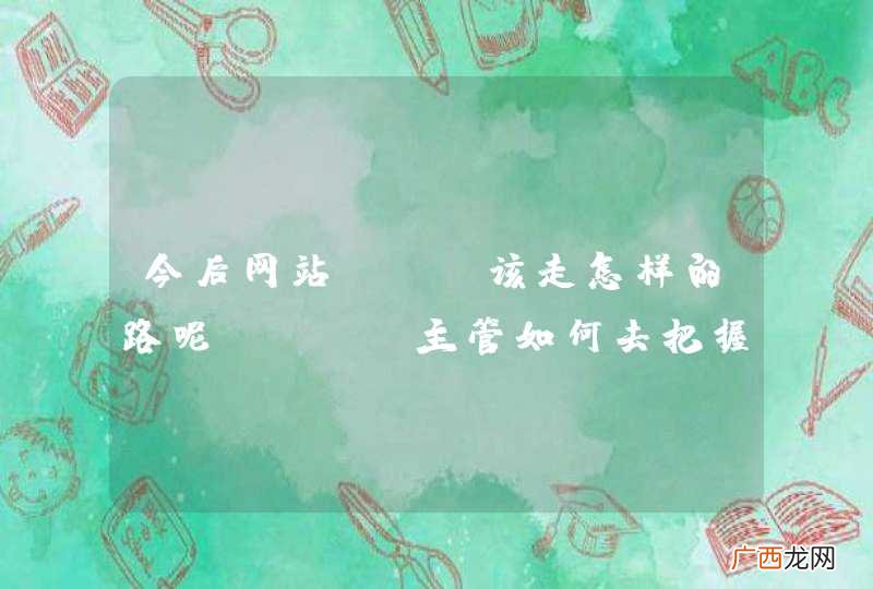 今后网站SEO该走怎样的路呢？SEO主管如何去把握方向？