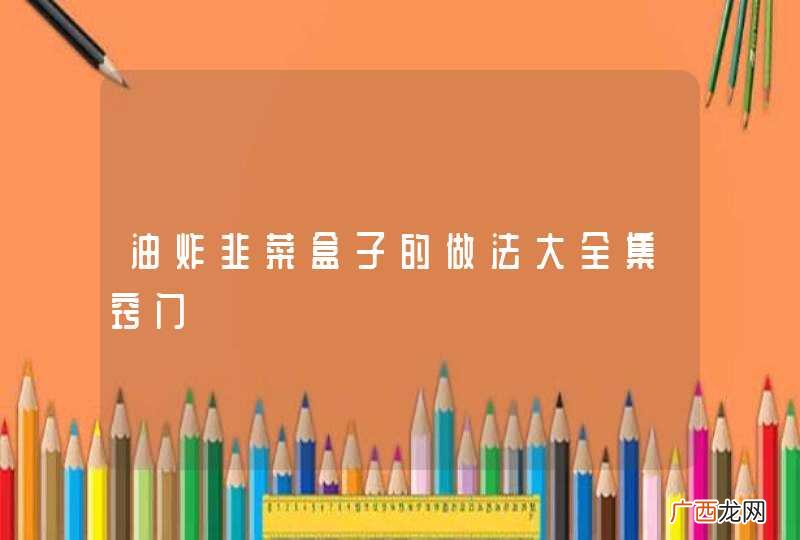 油炸韭菜盒子的做法大全集窍门