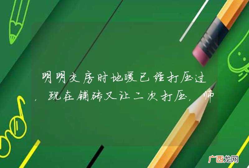 明明交房时地暖已经打压过，现在铺砖又让二次打压，师傅：为你好