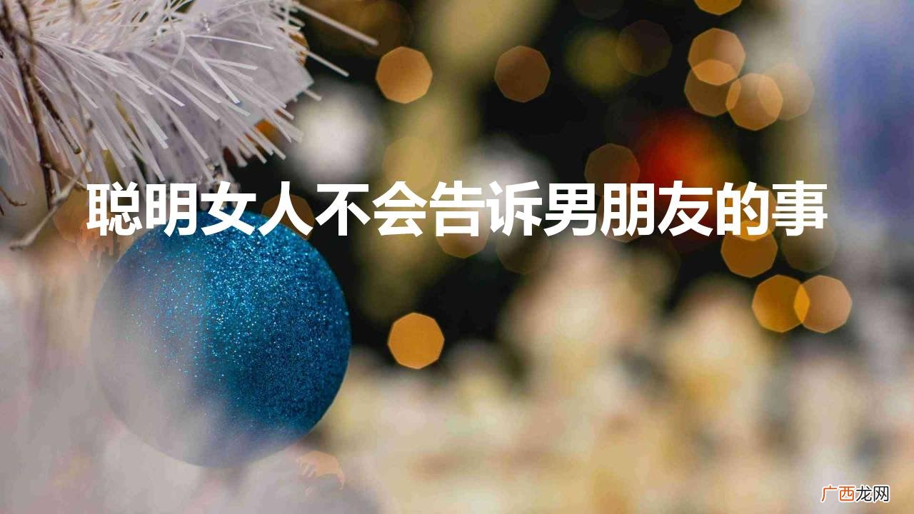 女生什么事不会告诉男朋友 聪明女人不会告诉男朋友的事