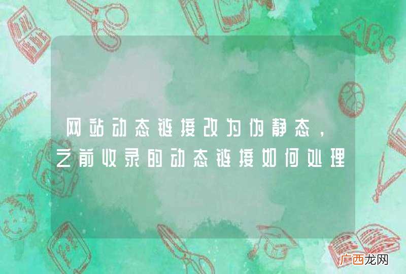 网站动态链接改为伪静态,之前收录的动态链接如何处理?