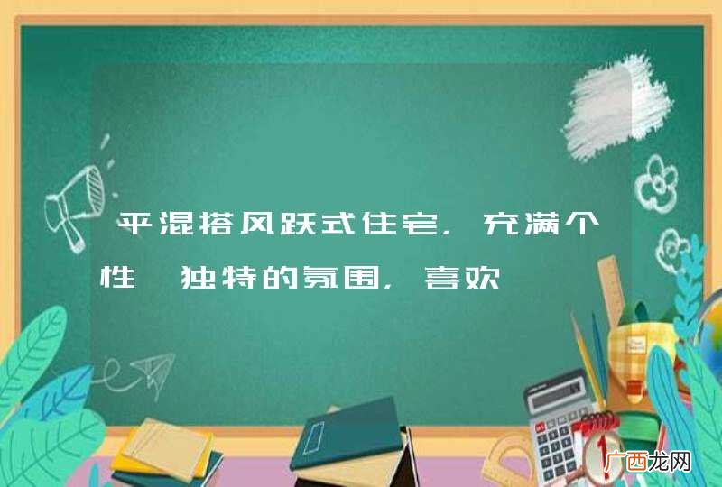 平混搭风跃式住宅，充满个性、独特的氛围，喜欢