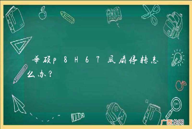 华硕p8H67风扇停转怎么办？