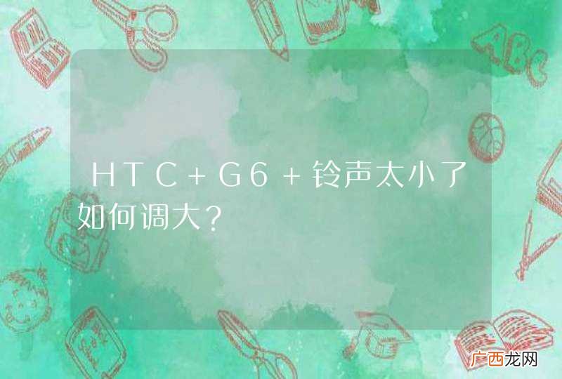 HTC G6 铃声太小了如何调大？