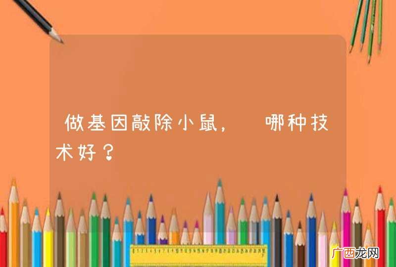 做基因敲除小鼠，选哪种技术好？