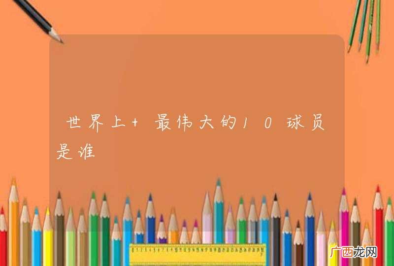 世界上 最伟大的10球员是谁