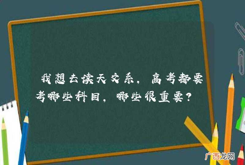 我想去读天文系，高考都要考哪些科目，哪些很重要？