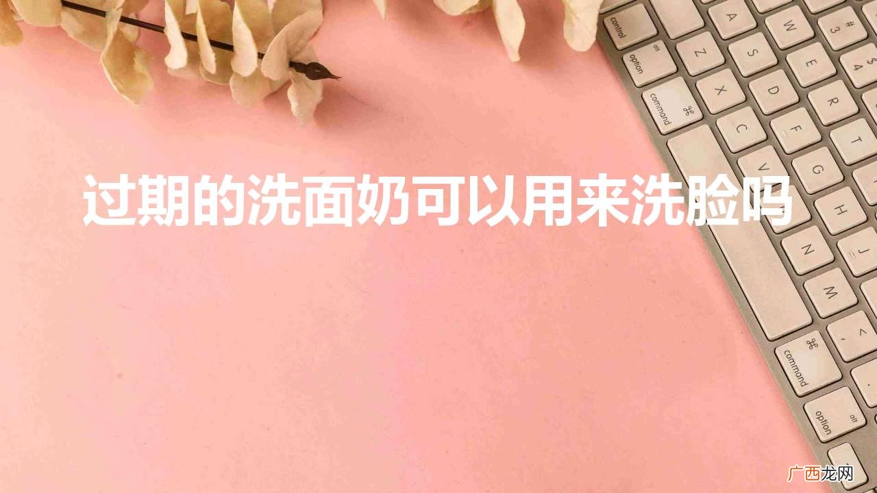 洗面奶过期了怎么办 过期的洗面奶可以用来洗脸吗