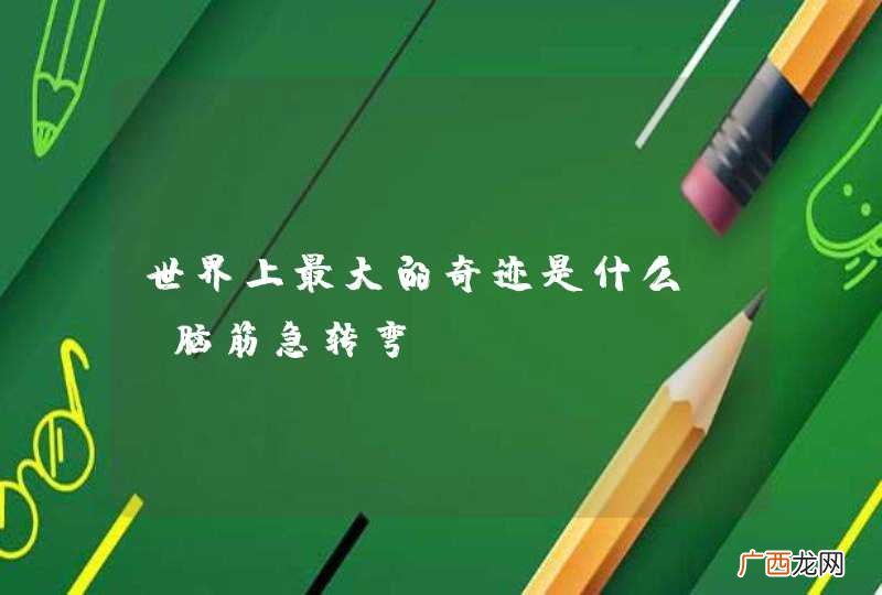 脑筋急转弯 世界上最大的奇迹是什么？