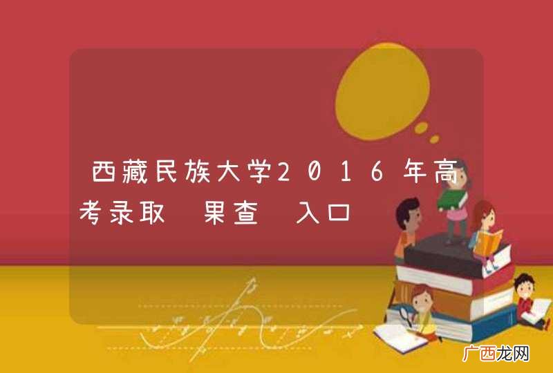西藏民族大学2016年高考录取结果查询入口