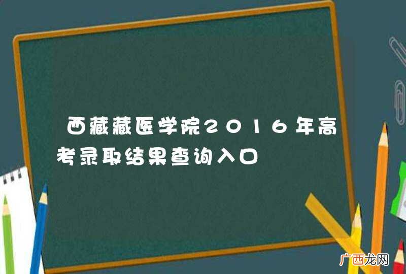 西藏藏医学院2016年高考录取结果查询入口