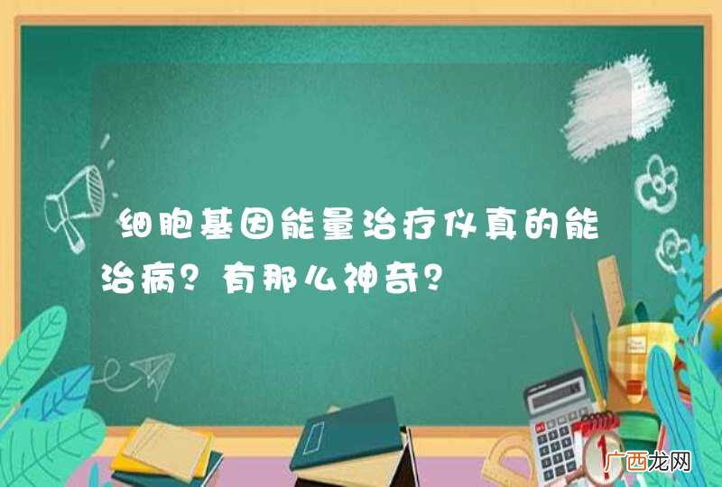 细胞基因能量治疗仪真的能治病?有那么神奇?
