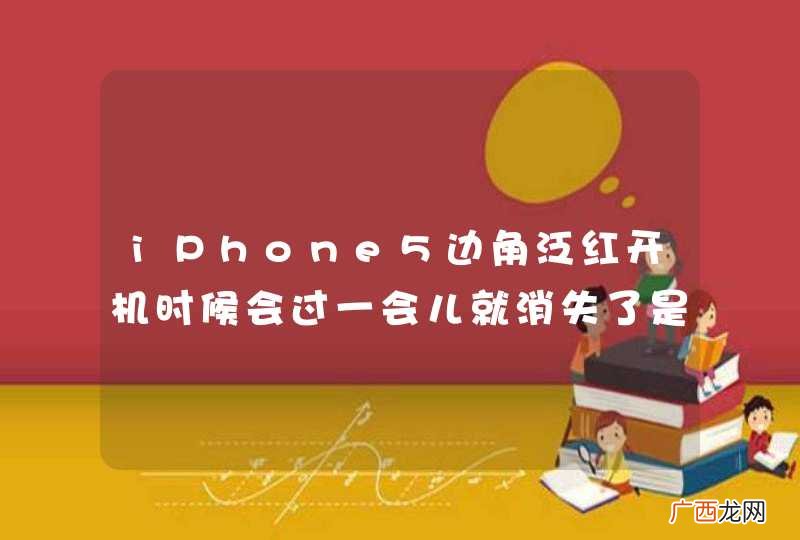 iPhone5边角泛红开机时候会过一会儿就消失了是怎么回事