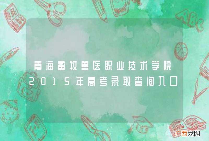 青海畜牧兽医职业技术学院2015年高考录取查询入口