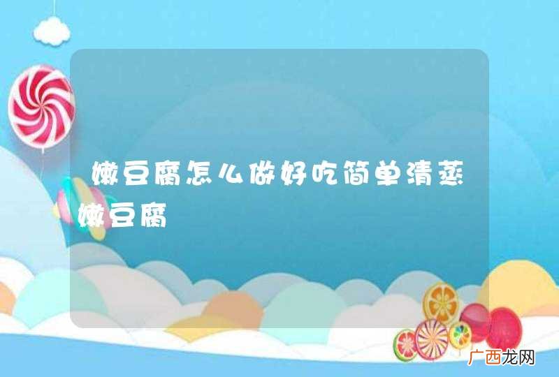 嫩豆腐怎么做好吃简单清蒸嫩豆腐