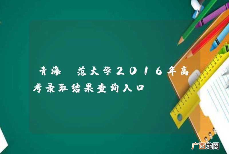 青海师范大学2016年高考录取结果查询入口