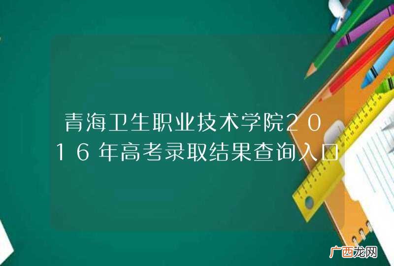 青海卫生职业技术学院2016年高考录取结果查询入口