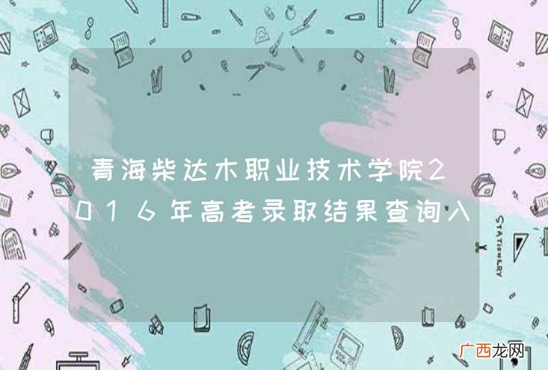 青海柴达木职业技术学院2016年高考录取结果查询入口